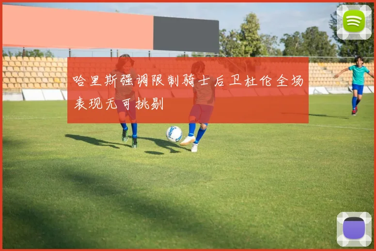 哈里斯强调限制骑士后卫杜伦全场表现无可挑剔