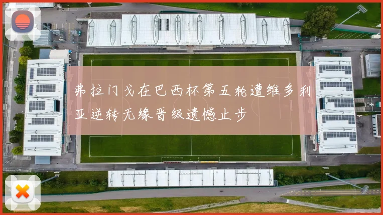 弗拉门戈在巴西杯第五轮遭维多利亚逆转无缘晋级遗憾止步