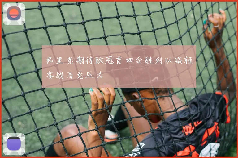 弗里克期待欧冠首回合胜利以减轻客战马竞压力